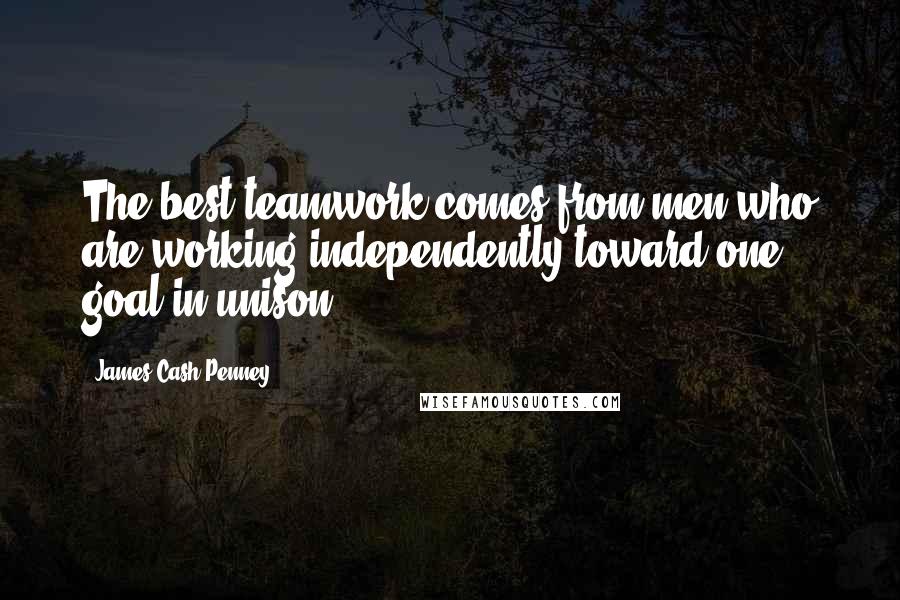 James Cash Penney Quotes: The best teamwork comes from men who are working independently toward one goal in unison.