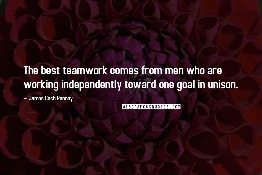James Cash Penney Quotes: The best teamwork comes from men who are working independently toward one goal in unison.