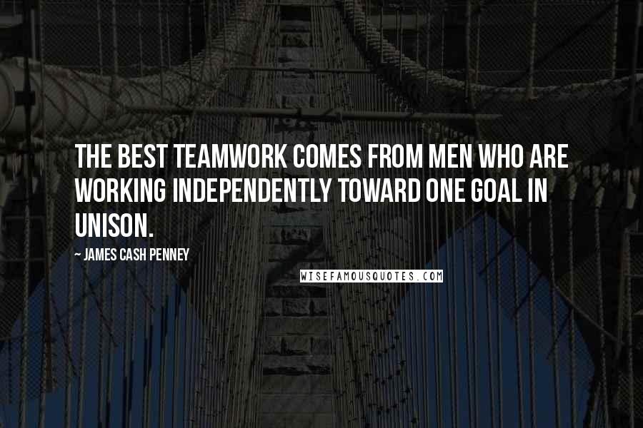James Cash Penney Quotes: The best teamwork comes from men who are working independently toward one goal in unison.