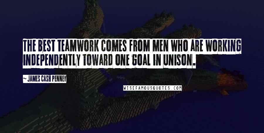 James Cash Penney Quotes: The best teamwork comes from men who are working independently toward one goal in unison.