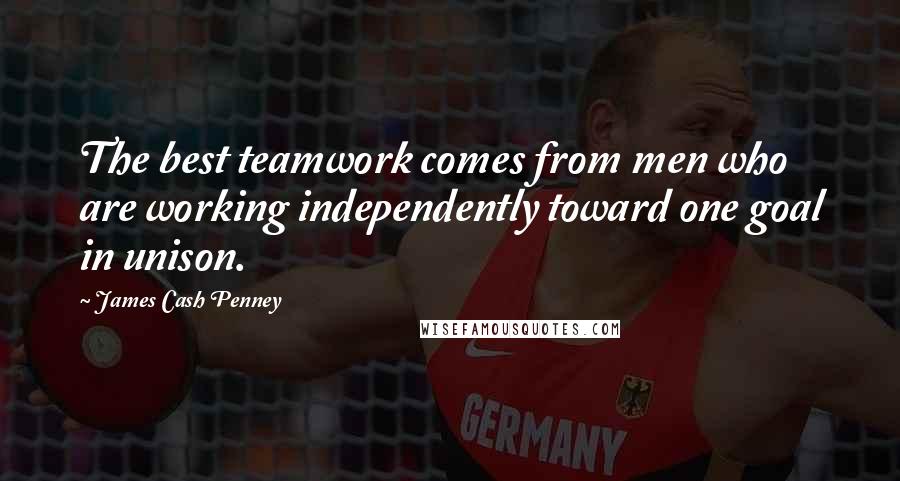 James Cash Penney Quotes: The best teamwork comes from men who are working independently toward one goal in unison.