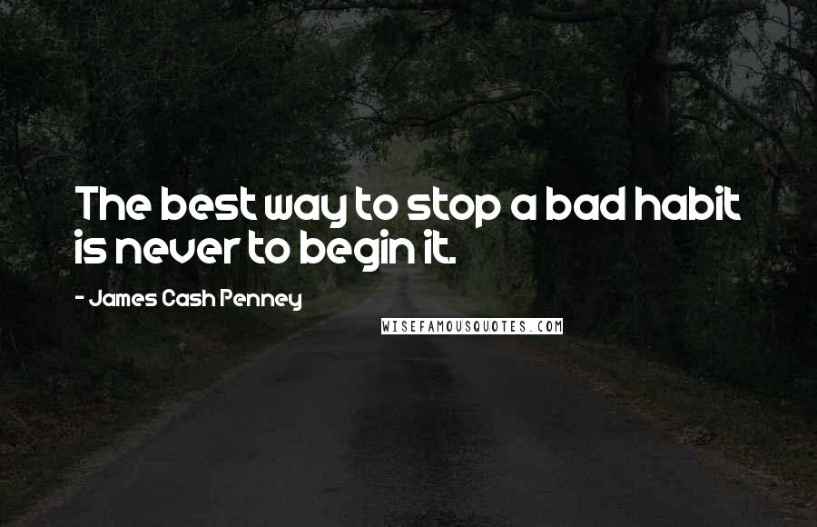 James Cash Penney Quotes: The best way to stop a bad habit is never to begin it.