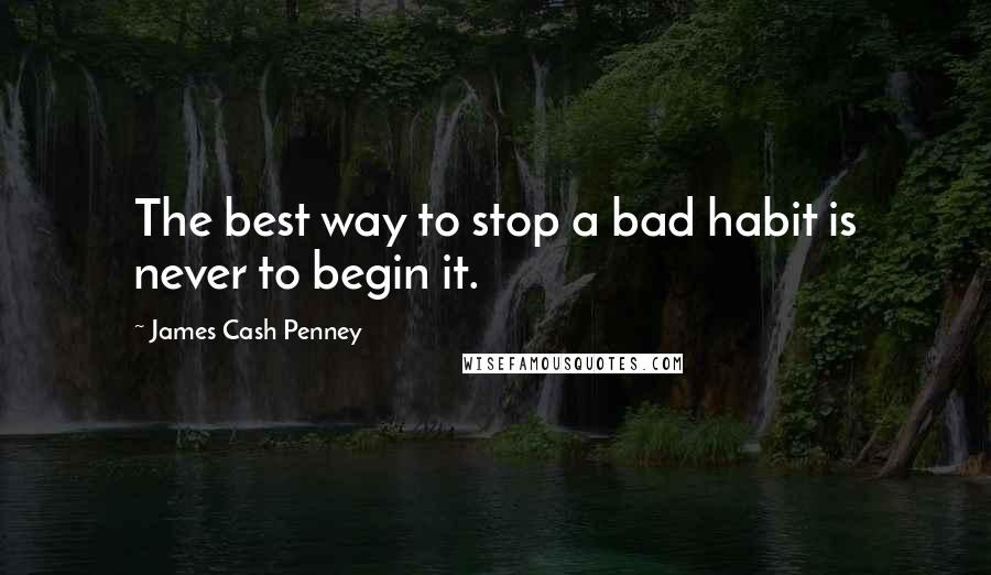 James Cash Penney Quotes: The best way to stop a bad habit is never to begin it.
