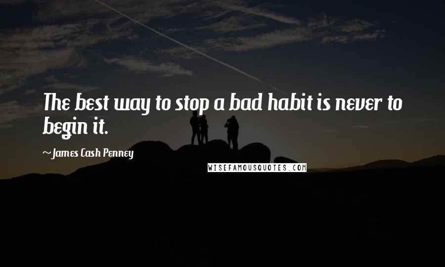 James Cash Penney Quotes: The best way to stop a bad habit is never to begin it.
