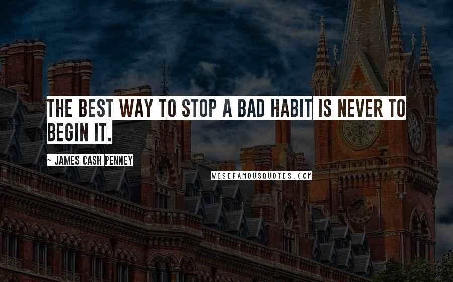James Cash Penney Quotes: The best way to stop a bad habit is never to begin it.