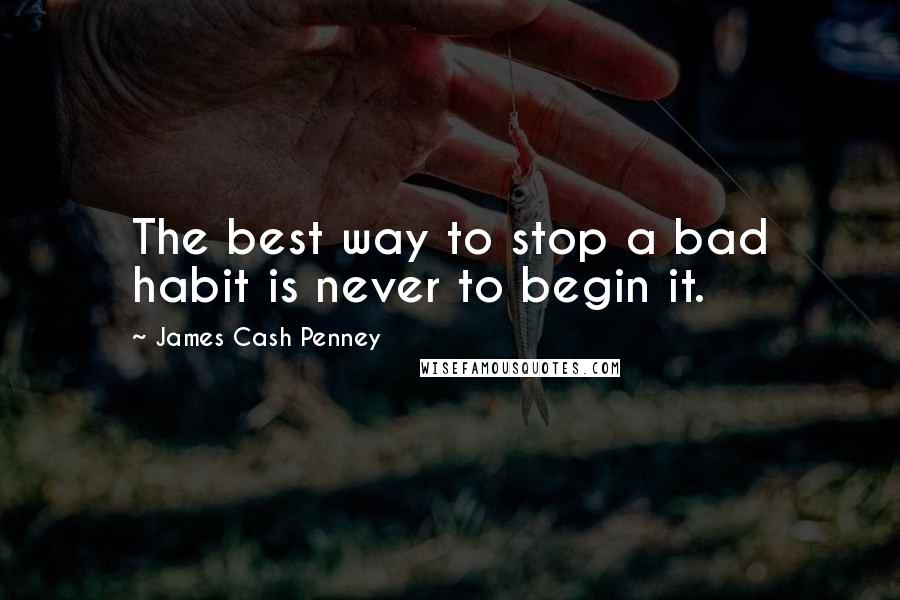 James Cash Penney Quotes: The best way to stop a bad habit is never to begin it.