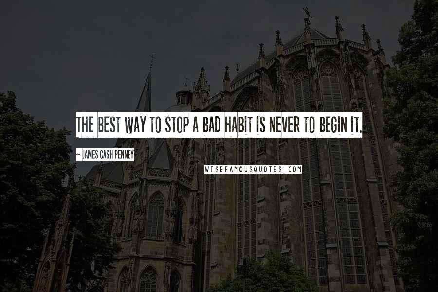 James Cash Penney Quotes: The best way to stop a bad habit is never to begin it.