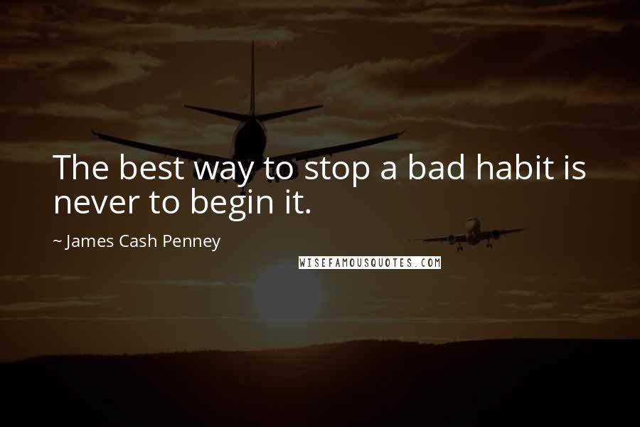 James Cash Penney Quotes: The best way to stop a bad habit is never to begin it.