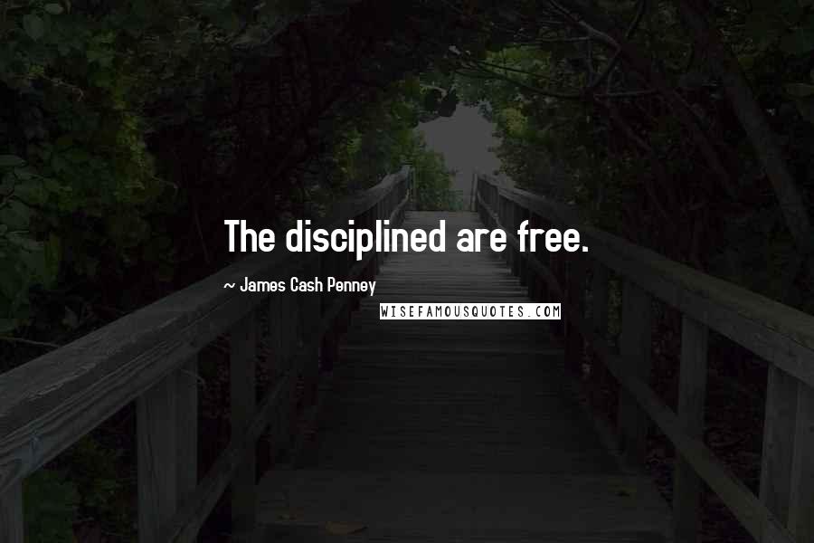 James Cash Penney Quotes: The disciplined are free.