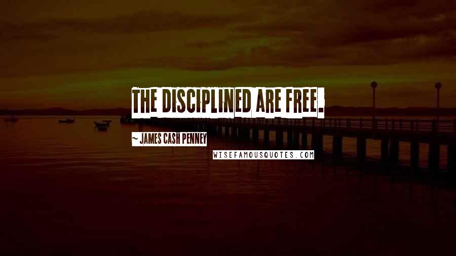 James Cash Penney Quotes: The disciplined are free.