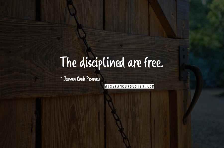 James Cash Penney Quotes: The disciplined are free.