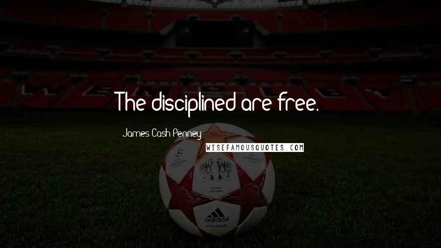 James Cash Penney Quotes: The disciplined are free.