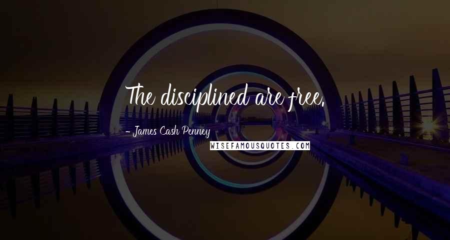 James Cash Penney Quotes: The disciplined are free.