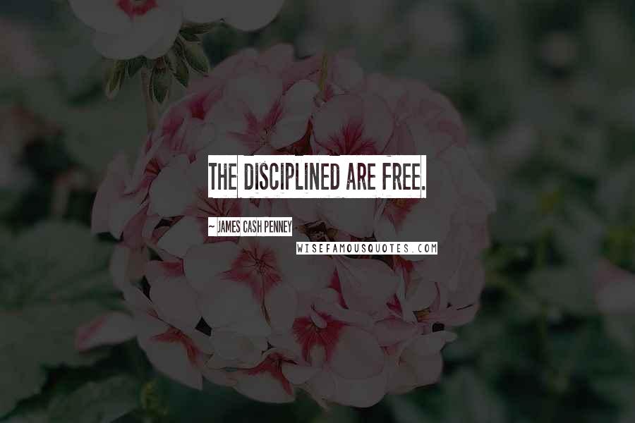 James Cash Penney Quotes: The disciplined are free.