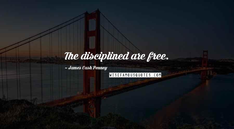 James Cash Penney Quotes: The disciplined are free.