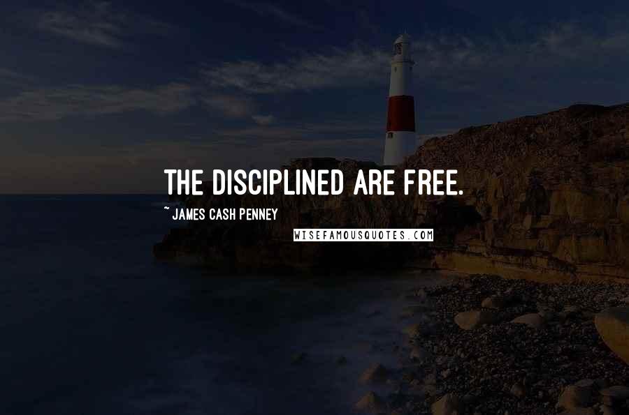 James Cash Penney Quotes: The disciplined are free.