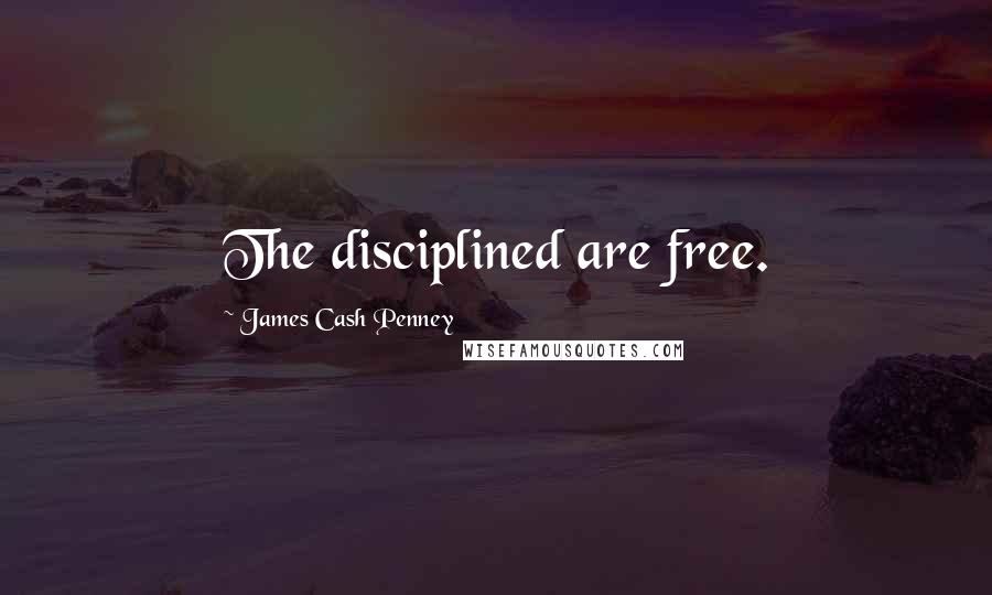 James Cash Penney Quotes: The disciplined are free.