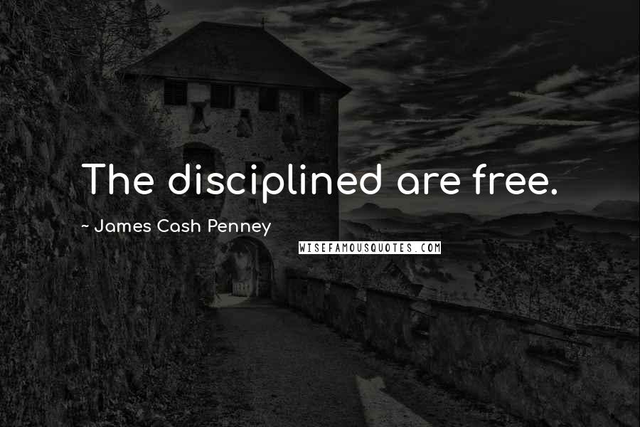 James Cash Penney Quotes: The disciplined are free.