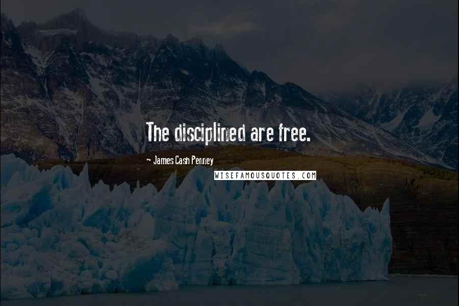 James Cash Penney Quotes: The disciplined are free.