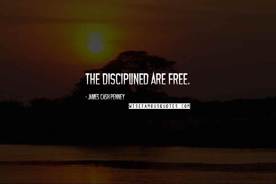 James Cash Penney Quotes: The disciplined are free.