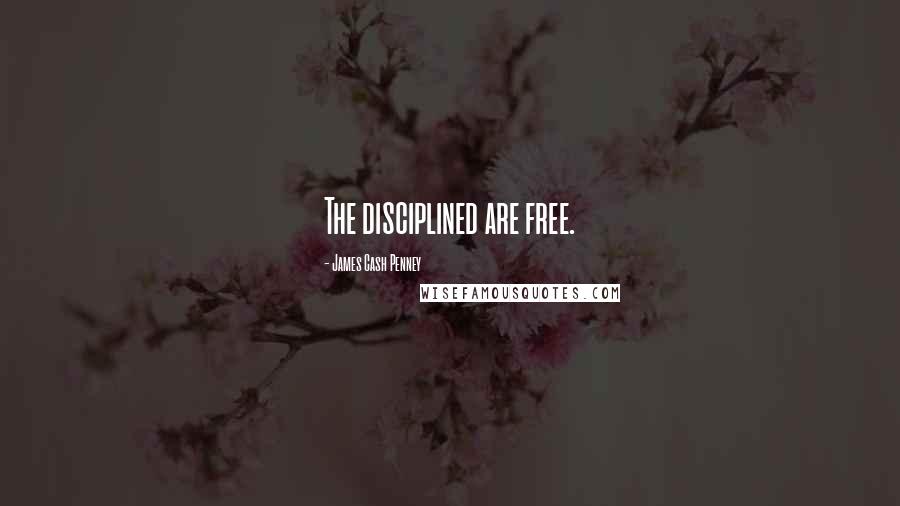 James Cash Penney Quotes: The disciplined are free.