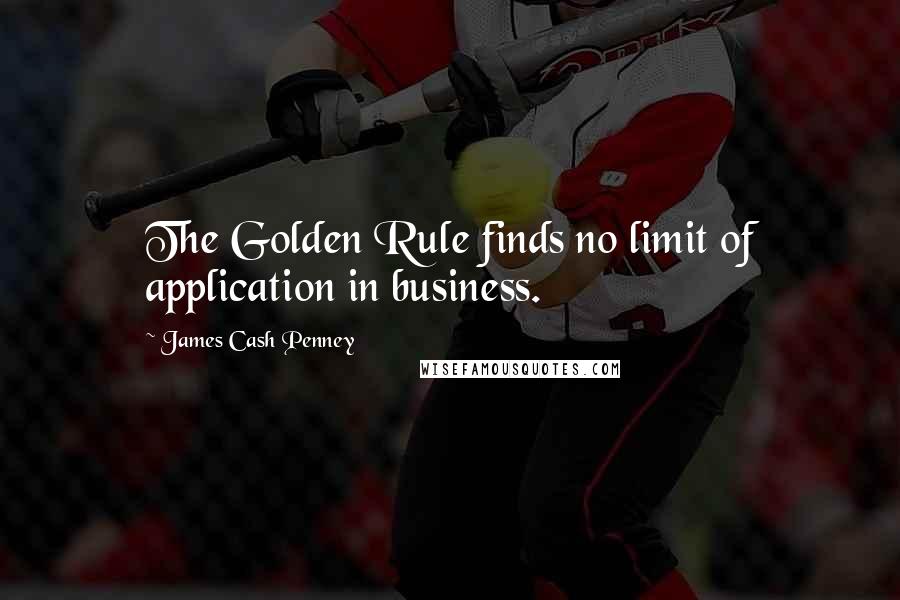James Cash Penney Quotes: The Golden Rule finds no limit of application in business.