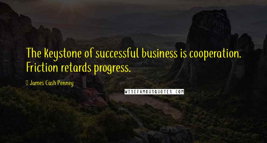 James Cash Penney Quotes: The keystone of successful business is cooperation. Friction retards progress.