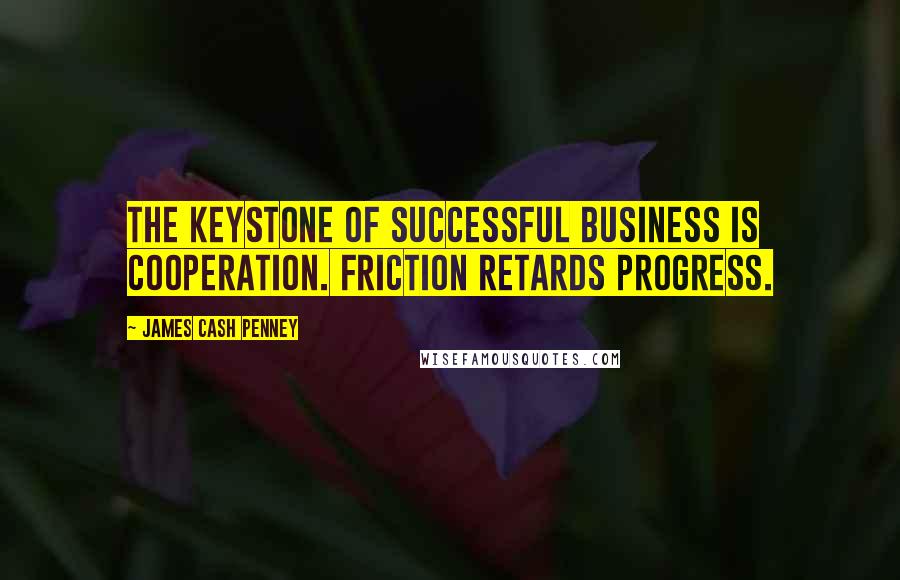 James Cash Penney Quotes: The keystone of successful business is cooperation. Friction retards progress.