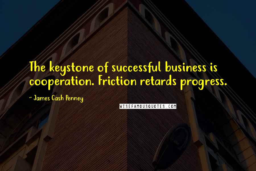 James Cash Penney Quotes: The keystone of successful business is cooperation. Friction retards progress.