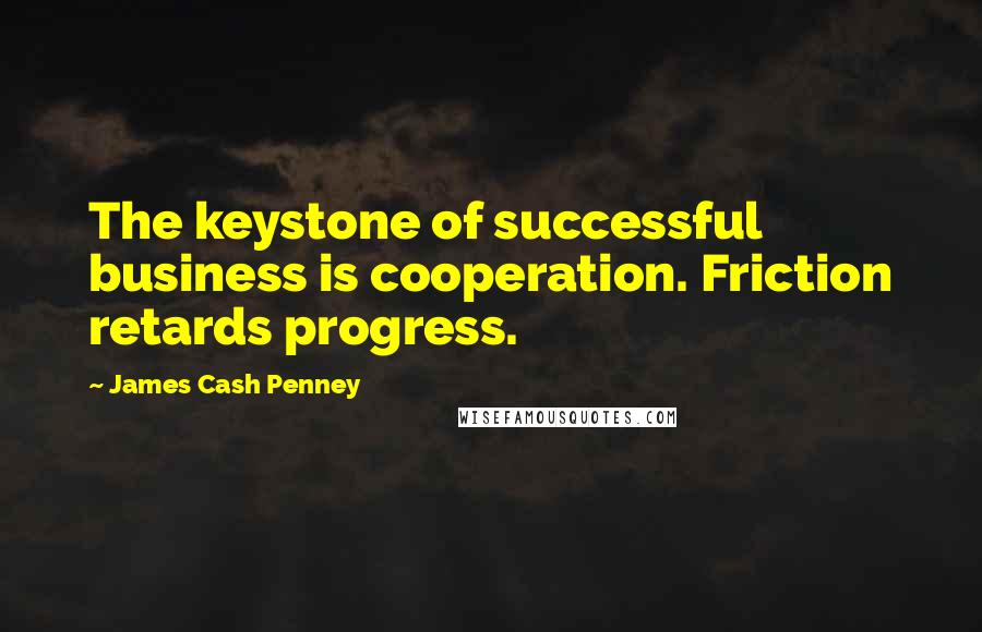 James Cash Penney Quotes: The keystone of successful business is cooperation. Friction retards progress.