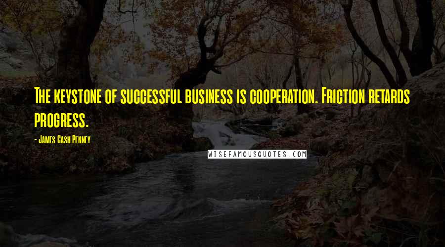 James Cash Penney Quotes: The keystone of successful business is cooperation. Friction retards progress.