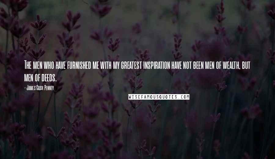 James Cash Penney Quotes: The men who have furnished me with my greatest inspiration have not been men of wealth, but men of deeds.
