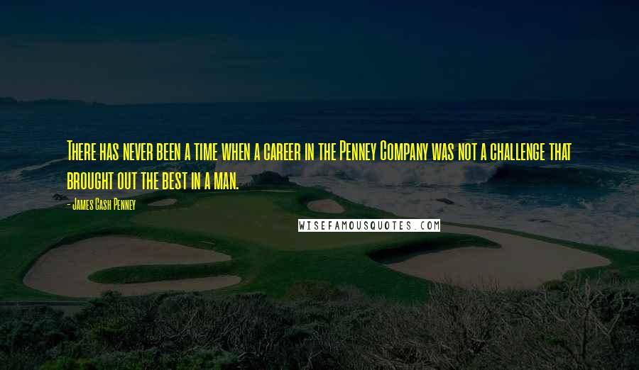 James Cash Penney Quotes: There has never been a time when a career in the Penney Company was not a challenge that brought out the best in a man.