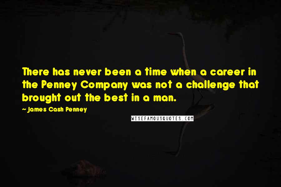 James Cash Penney Quotes: There has never been a time when a career in the Penney Company was not a challenge that brought out the best in a man.