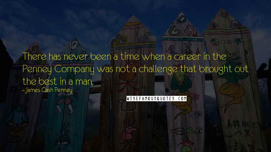 James Cash Penney Quotes: There has never been a time when a career in the Penney Company was not a challenge that brought out the best in a man.