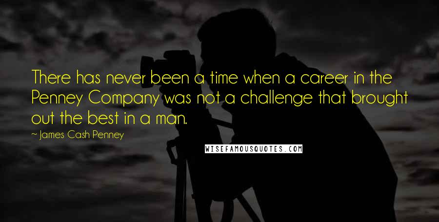 James Cash Penney Quotes: There has never been a time when a career in the Penney Company was not a challenge that brought out the best in a man.