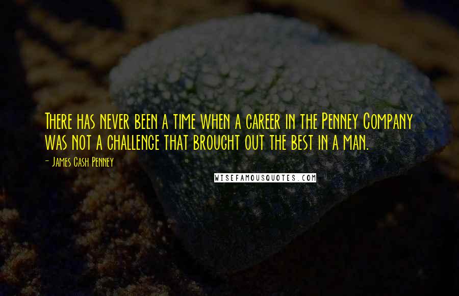 James Cash Penney Quotes: There has never been a time when a career in the Penney Company was not a challenge that brought out the best in a man.