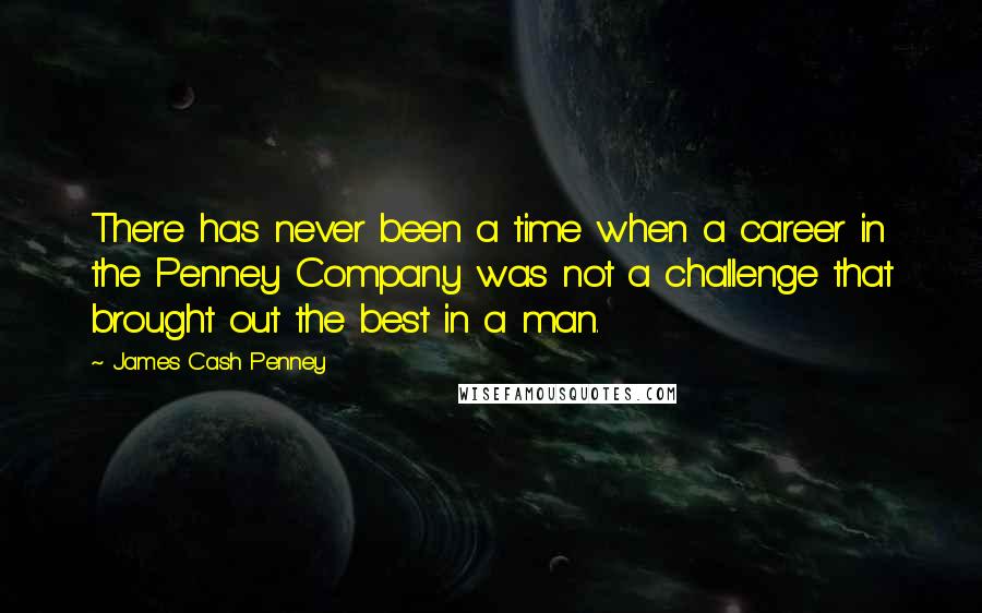 James Cash Penney Quotes: There has never been a time when a career in the Penney Company was not a challenge that brought out the best in a man.