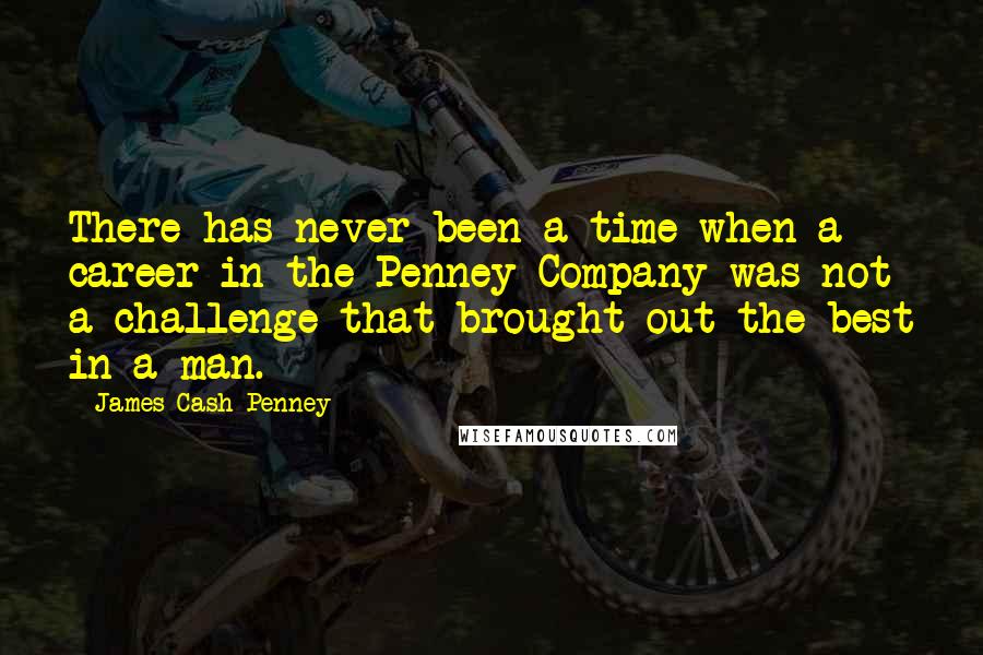 James Cash Penney Quotes: There has never been a time when a career in the Penney Company was not a challenge that brought out the best in a man.