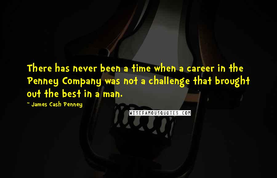 James Cash Penney Quotes: There has never been a time when a career in the Penney Company was not a challenge that brought out the best in a man.