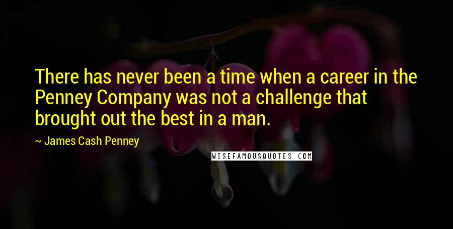 James Cash Penney Quotes: There has never been a time when a career in the Penney Company was not a challenge that brought out the best in a man.