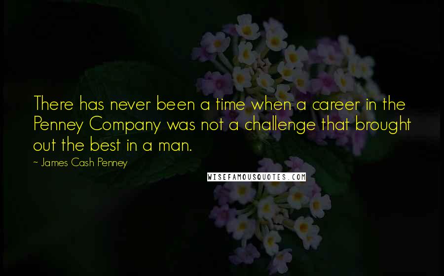 James Cash Penney Quotes: There has never been a time when a career in the Penney Company was not a challenge that brought out the best in a man.