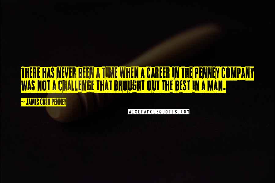 James Cash Penney Quotes: There has never been a time when a career in the Penney Company was not a challenge that brought out the best in a man.