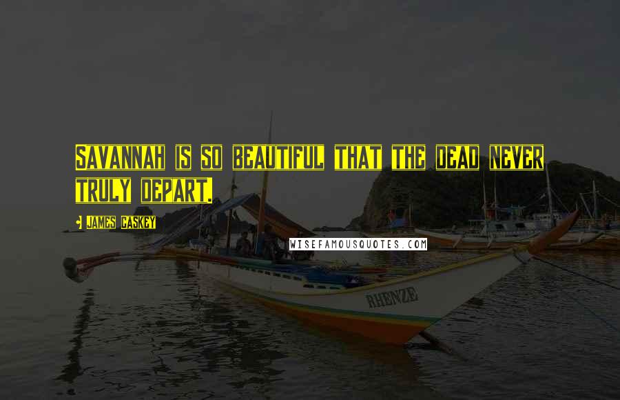 James Caskey Quotes: Savannah is so beautiful that the dead never truly depart.