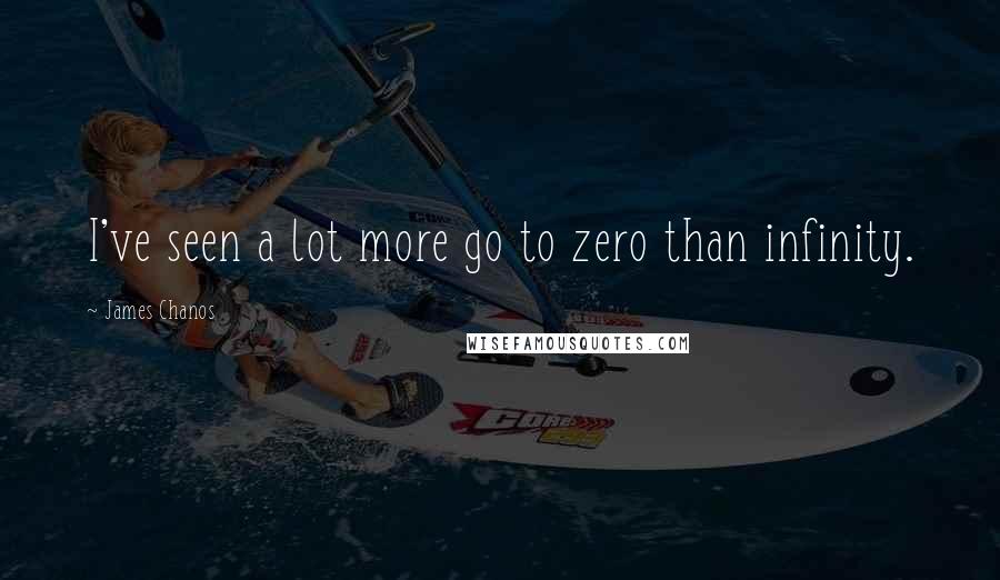 James Chanos Quotes: I've seen a lot more go to zero than infinity.