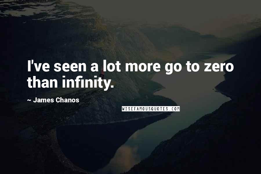 James Chanos Quotes: I've seen a lot more go to zero than infinity.