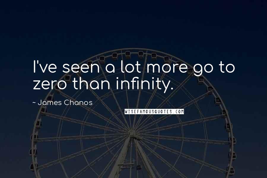 James Chanos Quotes: I've seen a lot more go to zero than infinity.