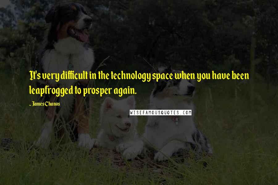 James Chanos Quotes: It's very difficult in the technology space when you have been leapfrogged to prosper again.