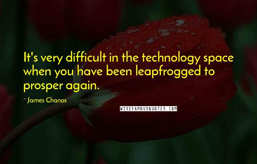 James Chanos Quotes: It's very difficult in the technology space when you have been leapfrogged to prosper again.