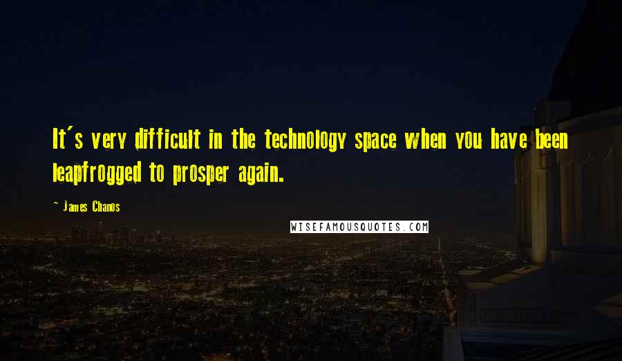 James Chanos Quotes: It's very difficult in the technology space when you have been leapfrogged to prosper again.